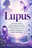 Lupus: A Practical Guide to Understanding Symptoms, Managing Flare-Ups, Nutrition, Lifestyle Choices, and Everyday Strategies for Better Well-Being B0GZZN1Z3P Book Cover