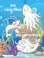 Sea Creatures Coloring Book: A Coloring Book For Kids Amazing Ocean Animals To Color For Young Boys & Girls B08DT1FX5V Book Cover