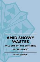 Amid Snowy Wastes: Wild Life on the Spitsberg Archipelago 1444617400 Book Cover