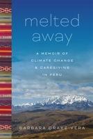 Melted Away: A Memoir of Climate Change and Caregiving in Peru 0807181528 Book Cover
