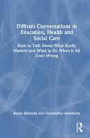 Difficult Conversations in Education, Health and Social Care: How to Talk About What Really Matters and What to Do When it All Goes Wrong 1032559845 Book Cover