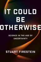 It Could Be Otherwise: Science in the Age of Uncertainty 1541606736 Book Cover