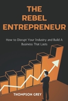 The Rebel Entrepreneur: How to Disrupt Your Industry and Build a Business That Lasts B0CRQZ8FB1 Book Cover
