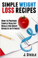 Simple Weight Loss Recipes: How to Prepare Simple Healthy Meals for Great Results in Fitness 1648300324 Book Cover