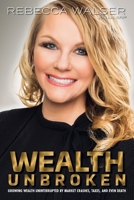 Wealth Unbroken: Growing Wealth Uninterupted by Market Crashes, Taxes, and Even Death 1620235161 Book Cover