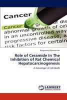 Role of Ceramide In The Inhibition of Rat Chemical Hepatocarcinogenesis: A messenger of cell death 3659187372 Book Cover