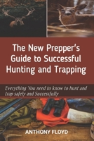 The New Prepper's Guide to Successful Hunting and Trapping: Everything You need to know to hunt and trap safely and successfully B0CTXM59DJ Book Cover