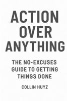 Action Over Anything: The No-Excuses Guide To getting Things Done B0G39J24SM Book Cover