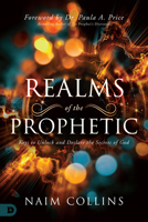 Realms of the Prophetic: Keys to Unlock and Declare the Secrets of God 0768448670 Book Cover