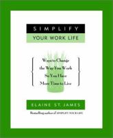 Simplify Your Work Life: Ways to Change the Way You Work So You Have More Time to Live 0786885963 Book Cover