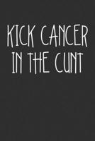 Kick Cancer In The Cunt: Swear Word Journal, Diary, Notebook or Cursing Humor Gift 1692087274 Book Cover