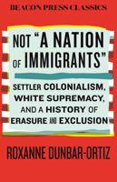 Not "A Nation of Immigrants": Settler Colonialism, White Supremacy, and a History of Erasure and Exclusion 0807026328 Book Cover