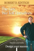 The Lies We Tell Ourselves : Eliminate the lies Discover your truths, Design Your Success 1483931293 Book Cover