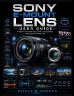 SONY E-MOUNT LENS USER GUIDE: Practical Lens Selection, Camera Compatibility, Setup, and Shooting Tips B0H2CX79XN Book Cover