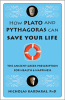 How Plato and Pythagoras Can Save Your Life: The Ancient Greek Prescription for Health and Happiness 1573244759 Book Cover