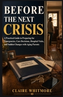 BEFORE THE NEXT CRISIS: A PRACTICAL GUIDE TO PREPARING FOR EMERGENCIES, CARE DECISIONS, HOSPITAL VISITS, AND SUDDEN CHANGES WITH AGING PARENTS (Aging Parents Care Series) B0H4FVQY6C Book Cover