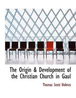 The Origin & Development of the Christian Church in Gaul 134562350X Book Cover