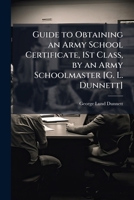 Guide to Obtaining an Army School Certificate, 1St Class, by an Army Schoolmaster [G. L. Dunnett]. 1148610898 Book Cover