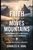 FAITH THAT MOVES MOUNTAINS – OVERCOMING LIFE’S OBSTACLES THROUGH GOD’S PROMISES: Building bold faith in adversity B0G3WRQVGX Book Cover