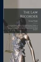 The law recorder: containing reports of select cases and decisions, chiefly on points of practice, in the courts of equity and common law in Ireland, ... 1833 to Trinity term 1833 1014764335 Book Cover