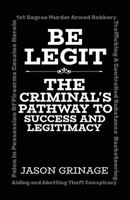 Be Legit: The Criminal's Pathway to Success and Legitimacy B0F1TTLJ8H Book Cover