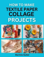 How to make Textile Paper Collage Projects: Creative DIY Art Projects Using Mixed Materials B0H517BJQL Book Cover