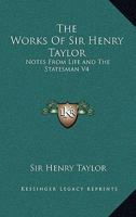The Works of Sir Henry Taylor: Notes from Life and the Statesman V4 116296507X Book Cover
