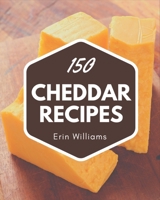 150 Cheddar Recipes: A Timeless Cheddar Cookbook B08PXK141J Book Cover