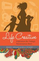 Life Creative: Inspiration for Today's Renaissance Mom 0825444101 Book Cover