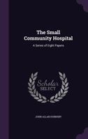 The Small Community Hospital; A Series of Eight Papers 1358240299 Book Cover