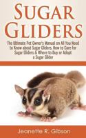 Sugar Gliders: The Ultimate Pet Owner's Manual on All You Need to Know about Sugar Gliders, How to Care for Sugar Gliders & Where to Buy or Adopt a Sugar Glider 1530144361 Book Cover