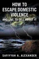 How to Escape Domestic Violence: And Live to Tell about It 1477107568 Book Cover