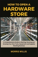 How to Open a Hardware Store: A Comprehensive Guide to Starting, Running and Growing Your Own Tools, Equipment and Supplies Retailing Business B0CPY3TJBL Book Cover