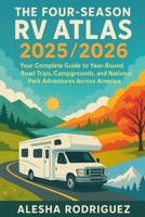 THE FOUR-SEASON RV ATLAS 2025/2026: Your Complete Guide to Year-Round Road Trips, Campgrounds, and National Park Adventures Across America B0FVLLVM5Q Book Cover