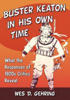 Buster Keaton in His Own Time: What the Responses of 1920s Critics Reveal 1476666806 Book Cover