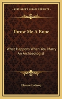 Throw Me A Bone: What Happens When You Marry An Archaeologist 1166128792 Book Cover