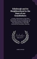 Edinburgh and Its Neighbourhood in the Days of Our Grandfathers: A Series of Illustrations of the More Remarkable Old and New Buildings, and Picturesque Scenery of Edinburgh, as They Appeared about 18 1347319115 Book Cover