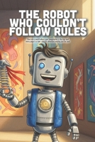 The Robot Who Couldn't Follow Rules: A Fun Story About Being Yourself, the Power of Music, and Finding Your Own Beat (Ages 4-8) B0GK8XYYHZ Book Cover