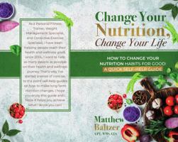 Change Your Nutrition, Change Your Life: HOW TO CHANGE YOUR NUTRITION HABITS FOR GOOD: A QUICK SELF-HELP GUIDE 057897374X Book Cover
