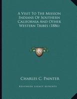 A Visit To The Mission Indians Of Southern California And Other Western Tribes 1163925691 Book Cover