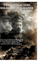 Yuan Shikai: Vom Soldaten zum Kaiser: Von Militärreformen zur kurzlebigen Monarchie - Ein Leben zwischen Tradition und Moderne (German Edition) 3384306597 Book Cover