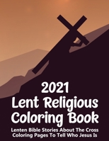 2021 Lent Religous Coloring Book: Lenten Bible Stories About The Cross Inspirational Pages To Tell Who Jesus Is B08W7SQFS2 Book Cover