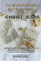 The Seven Cardinal Gifts of God in Christ Jesus: Igniting In You, The Consciousness of Who You Are In Christ Jesus, Is The Way To A Supernatural Livin B0933KLMBK Book Cover
