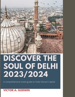 DISCOVER THE SOUL OF DELHI 2023: A Comprehensive Travel Guide to India's Vibrant Capital" B0C9SK16BM Book Cover