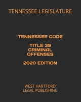 TENNESSEE CODE TITLE 39 CRIMINAL OFFENSES 2020 EDITION: WEST HARTFORD LEGAL PUBLISHING B0891P4B8V Book Cover