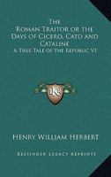 The Roman Traitor or the Days of Cicero, Cato And Cataline: A True Tale of the Republic Part One 1514872099 Book Cover