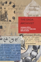 The Dada Archivist: Hannah Hoech, Kurt Schwitters and Berlin Dada 180079889X Book Cover