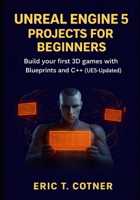 Unreal Engine 5 Projects for Beginners: Build Your First 3D Games with Blueprints and C++ (UE5-Updated) B0GKYDZCFV Book Cover