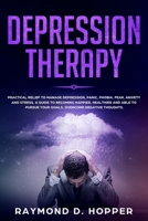 Depression Therapy: Practical Relief to Manage Depression, Panic, Phobia, Fear, Anxiety, and Stress; A Guide to Becoming Happier, Healthier, and Able to Pursue Your Goals; Overcome Negative Thoughts 1704374898 Book Cover