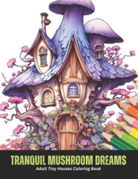 Tranquil Mushroom Dreams: Adult Tiny Houses Coloring Book, 50 pages, 8.5 x 11 inches B0CGYQ1QCP Book Cover